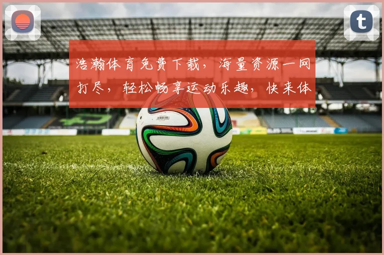 浩瀚体育免费下载，海量资源一网打尽，轻松畅享运动乐趣，快来体验