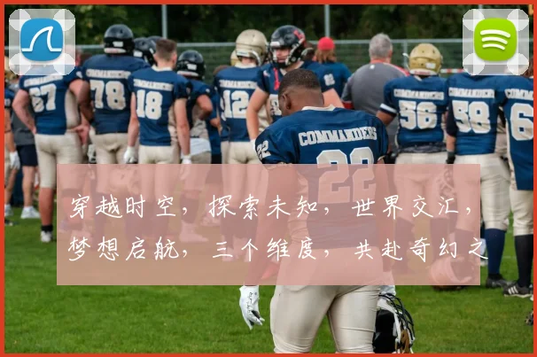 穿越时空，探索未知，世界交汇，梦想启航，三个维度，共赴奇幻之旅。