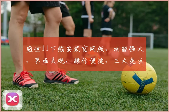 盛世ll下载安装官网版，功能强大，界面美观，操作便捷，三大亮点，体验非凡，不容错过，一触即达