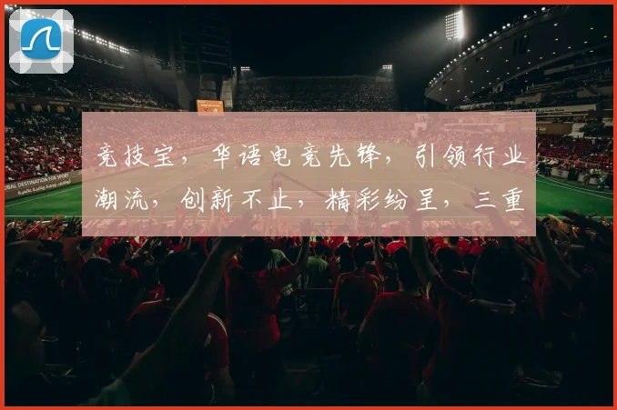 竞技宝，华语电竞先锋，引领行业潮流，创新不止，精彩纷呈，三重魅力，一网打尽。
