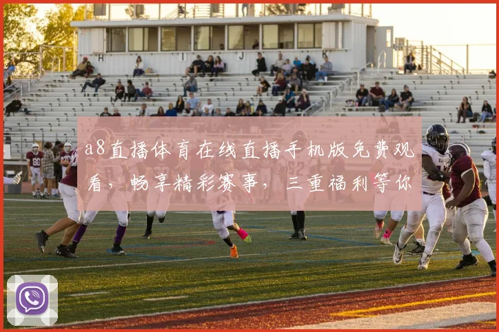 a8直播体育在线直播手机版免费观看，畅享精彩赛事，三重福利等你来