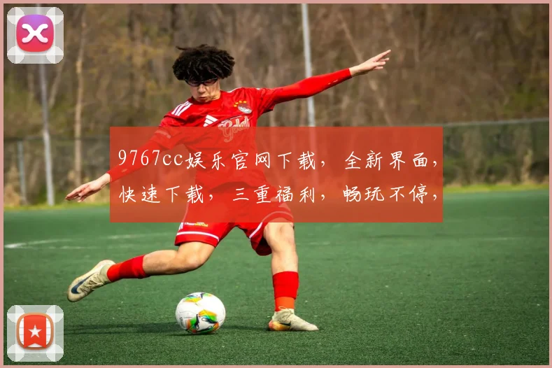 9767cc娱乐官网下载，全新界面，快速下载，三重福利，畅玩不停，必看