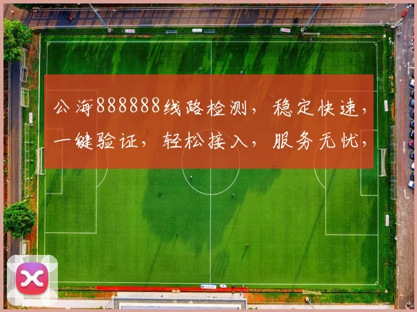 公海888888线路检测，稳定快速，一键验证，轻松接入，服务无忧，三步到位