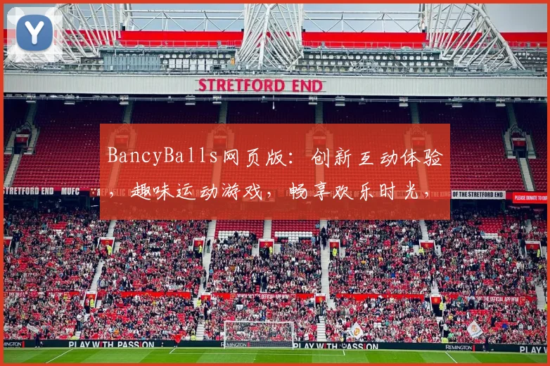 BancyBalls网页版：创新互动体验，趣味运动游戏，畅享欢乐时光，轻松学习两不误