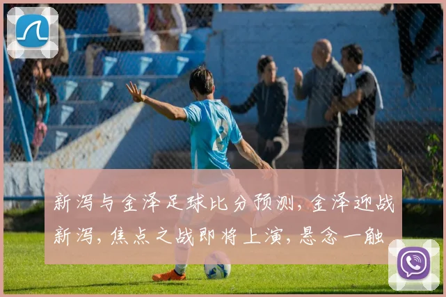 新泻与金泽足球比分预测,金泽迎战新泻,焦点之战即将上演,悬念一触即发,比分预测即将揭晓