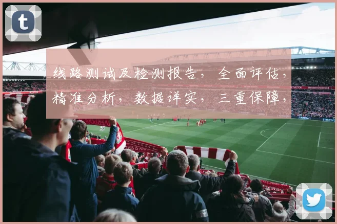 线路测试及检测报告，全面评估，精准分析，数据详实，三重保障，确保安全可靠。