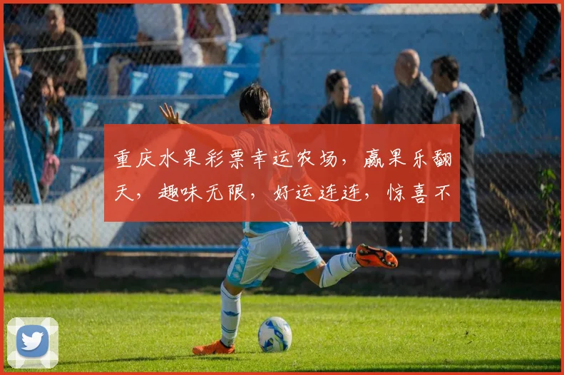 重庆水果彩票幸运农场，赢果乐翻天，趣味无限，好运连连，惊喜不断，快来体验