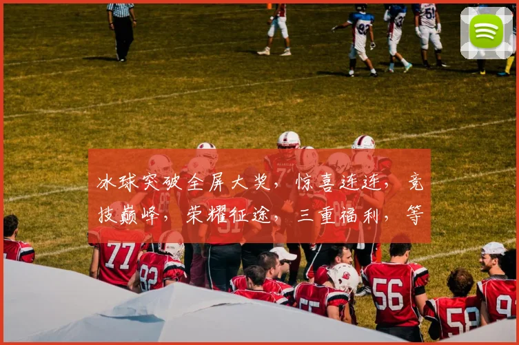 冰球突破全屏大奖，惊喜连连，竞技巅峰，荣耀征途，三重福利，等你来战