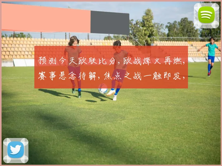 预测今天欧联比分,欧战烽火再燃,赛事悬念待解,焦点之战一触即发,谁将问鼎荣耀