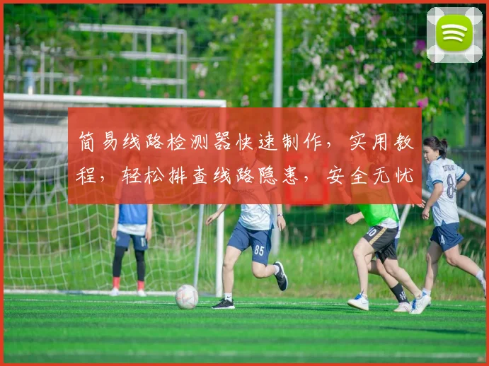 简易线路检测器快速制作，实用教程，轻松排查线路隐患，安全无忧，三步搞定