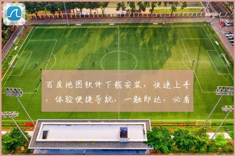 百度地图软件下载安装，快速上手，体验便捷导航，一触即达，必看教程三步走