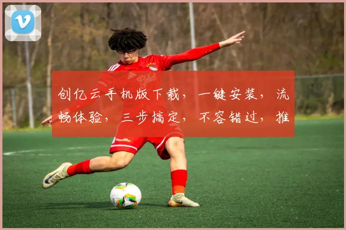 创亿云手机版下载，一键安装，流畅体验，三步搞定，不容错过，推荐使用