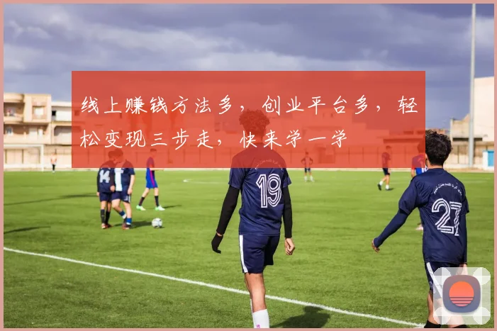 线上赚钱方法多，创业平台多，轻松变现三步走，快来学一学