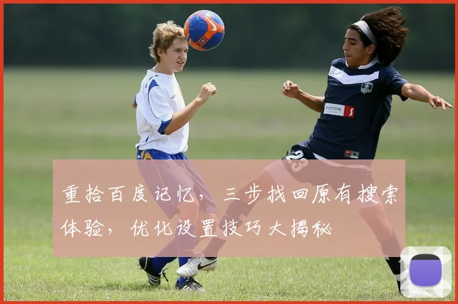 重拾百度记忆，三步找回原有搜索体验，优化设置技巧大揭秘